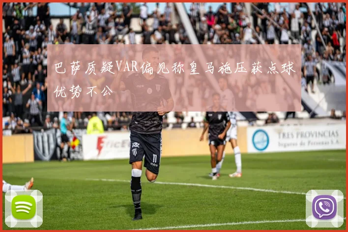 巴萨质疑VAR偏见称皇马施压获点球优势不公