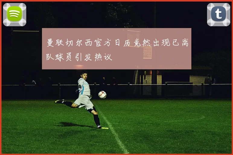 曼联切尔西官方日历竟然出现已离队球员引发热议