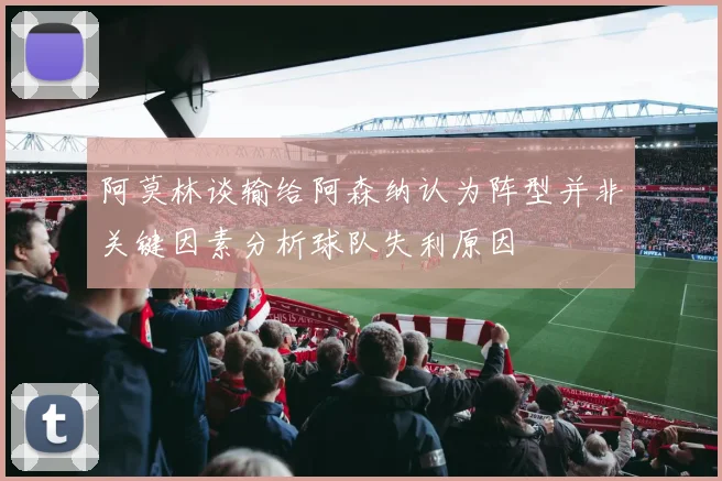 阿莫林谈输给阿森纳认为阵型并非关键因素分析球队失利原因