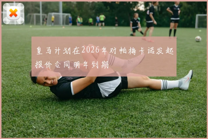 皇马计划在2026年对帕梅卡诺发起报价合同明年到期
