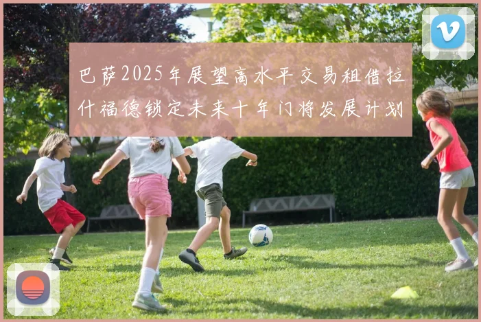 巴萨2025年展望高水平交易租借拉什福德锁定未来十年门将发展计划