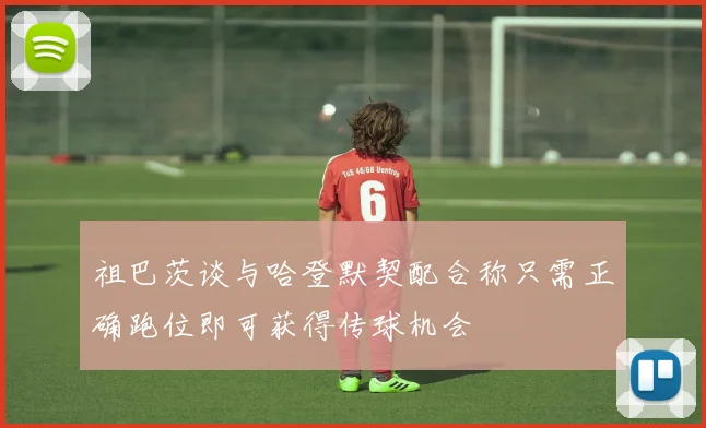 祖巴茨谈与哈登默契配合称只需正确跑位即可获得传球机会