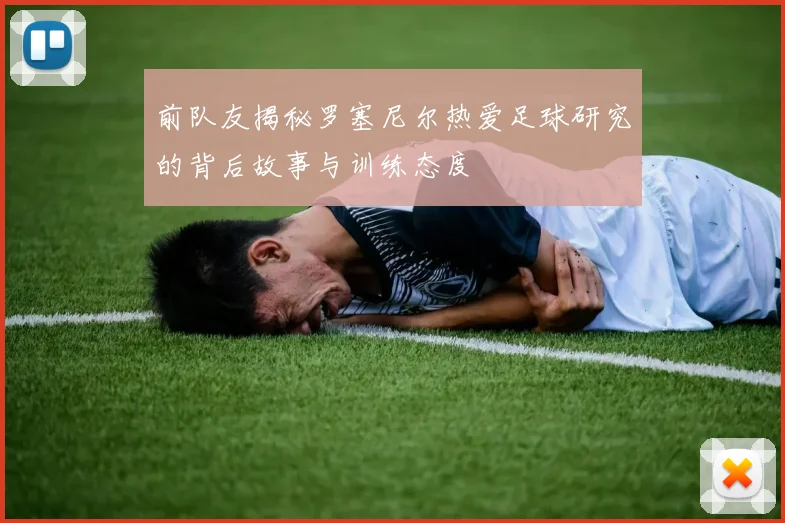 前队友揭秘罗塞尼尔热爱足球研究的背后故事与训练态度