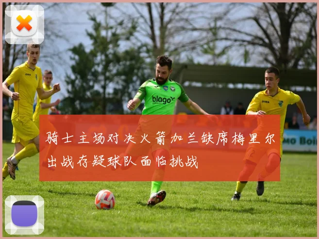骑士主场对决火箭加兰缺席梅里尔出战存疑球队面临挑战