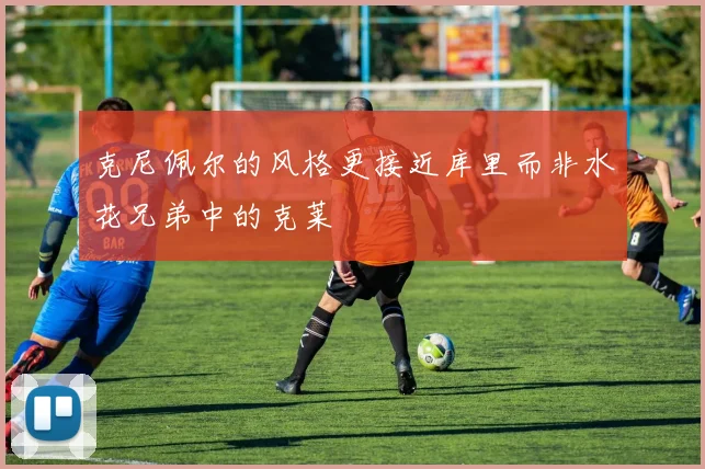 克尼佩尔的风格更接近库里而非水花兄弟中的克莱