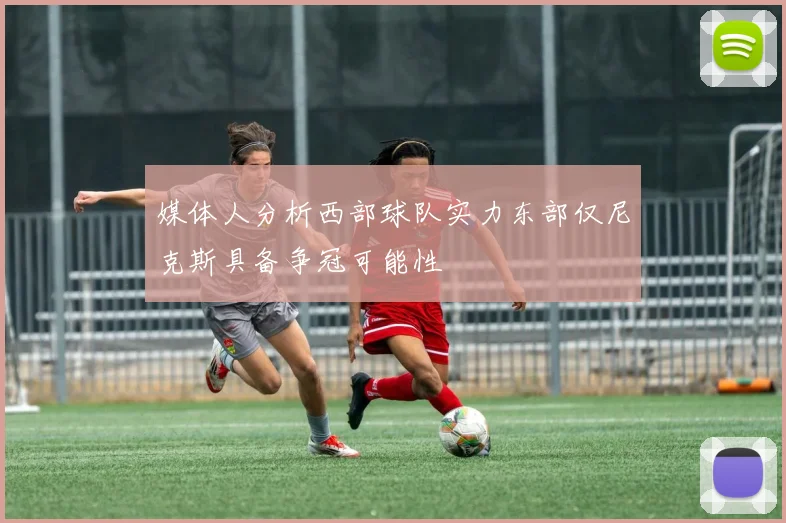 媒体人分析西部球队实力东部仅尼克斯具备争冠可能性
