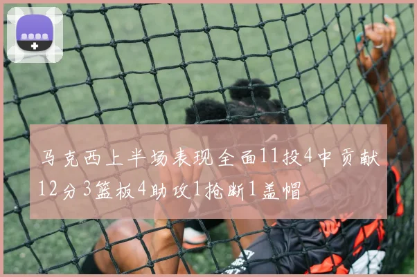 马克西上半场表现全面11投4中贡献12分3篮板4助攻1抢断1盖帽