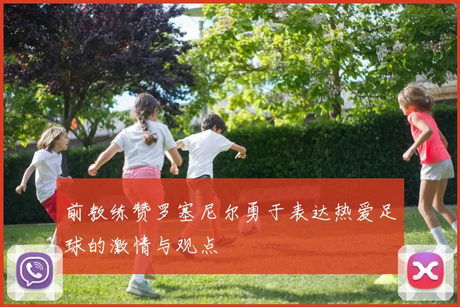 前教练赞罗塞尼尔勇于表达热爱足球的激情与观点