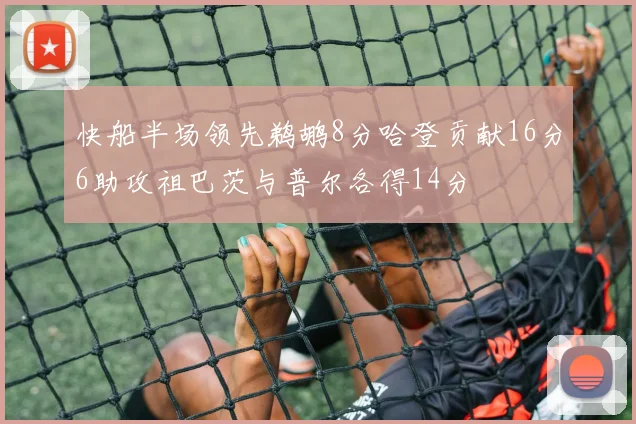 快船半场领先鹈鹕8分哈登贡献16分6助攻祖巴茨与普尔各得14分