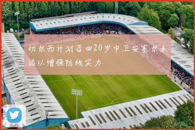 切尔西计划召回20岁中卫安塞尔米诺以增强防线实力